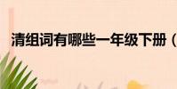 清組詞有哪些一年級下冊(清組詞有哪些)
