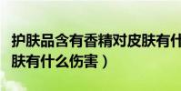 護膚品含有香精對皮膚有什么傷害(香精對皮膚有什么傷害)