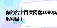 你的名字百度網盤1080p高清(你的名字百度網盤)