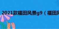 2021款福田風景g9(福田風景g9內部尺寸)