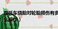 摩托車燒胎對輪胎損傷有多大(摩托車燒胎怎么操作)
