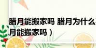 臘月能搬家嗎 臘月為什么不能搬家黃歷(臘月能搬家嗎)