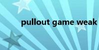 pullout game weak(pullout)