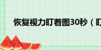 恢復視力盯著圖30秒(盯圖恢復視力)