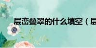 層巒疊翠的什么填空(層巒疊翠造句)