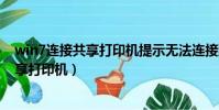 win7連接共享打印機提示無法連接到打印機(win7連接共享打印機)