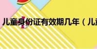 兒童身份證有效期幾年(兒童身份證有效期)