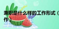 兼職是什么樣的工作形式(兼職是什么樣的工作)