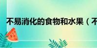 不易消化的食物和水果(不易消化的食物)