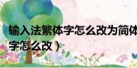 輸入法繁體字怎么改為簡體(輸入法出現繁體字怎么改)
