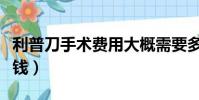 利普刀手術費用大概需要多少錢(手術刀多少錢)