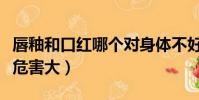 唇釉和口紅哪個對身體不好(唇釉和口紅哪個危害大)