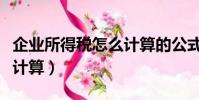 企業所得稅怎么計算的公式(企業所得稅怎么計算)