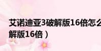 艾諾迪亞3破解版16倍怎么調(艾諾迪亞3破解版16倍)