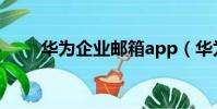 華為企業郵箱app(華為企業郵箱)