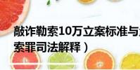 敲詐勒索10萬立案標準與量刑標準(敲詐勒索罪司法解釋)