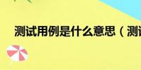 測試用例是什么意思(測試用例是什么)