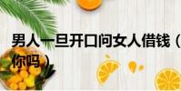 男人一旦開口問女人借錢(向你借錢的男人愛你嗎)