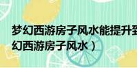 夢幻西游房子風水能提升到紫氣東來嗎?(夢幻西游房子風水)