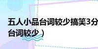 五人小品臺詞較少搞笑3分鐘校園(五人小品臺詞較少)