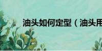 油頭如何定型(油頭用什么定型)