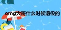 omg大哥什么時候退役的(omg大哥去哪了)