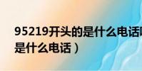 95219開頭的是什么電話啊(95219開頭的是什么電話)
