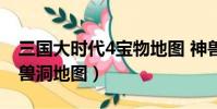 三國大時代4寶物地圖 神獸(三國大時代4神獸洞地圖)