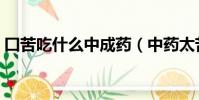 囗苦吃什么中成藥(中藥太苦喝不下怎么辦)