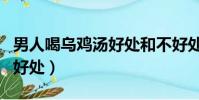 男人喝烏雞湯好處和不好處(男人喝烏雞湯的好處)