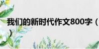我們的新時代作文800字(我們的新時代作文)