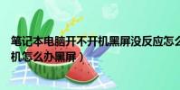 筆記本電腦開不開機黑屏沒反應怎么辦(筆記本電腦開不了機怎么辦黑屏)
