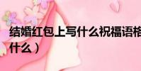結婚紅包上寫什么祝福語格式(結婚紅包上寫什么)