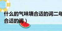 什么的氣味填合適的詞二年級(什么的氣味填合適的詞)
