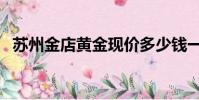 蘇州金店黃金現價多少錢一克(蘇州金店)