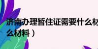 濟南辦理暫住證需要什么材料(暫住證需要什么材料)