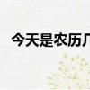 今天是農歷幾號啊農歷（今天是農歷幾號）
