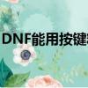 DNF能用按鍵精靈嗎?（dnf能用按鍵精靈嗎）