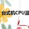 臺式機CPU溫度測試軟件（臺式機cpu溫度）
