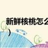 新鮮核桃怎么保存不會干（新鮮核桃怎么保存）