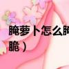 腌蘿卜怎么腌好吃又脆（青蘿卜怎么腌好吃又脆）