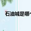 石油城是哪個城市?（石油城是哪個城市）