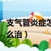 支氣管炎癥怎么治療最好最快（支氣管炎癥怎么治）