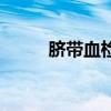 臍帶血檢查怎么做（臍帶血檢查）
