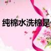 純棉水洗棉是什么面料（水洗棉是什么面料）