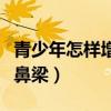青少年怎樣增高鼻梁的方法（青少年怎樣增高鼻梁）