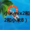 小米mix2和小米8青春版哪個更好（小米mix2和小米8）