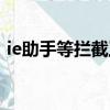 ie助手等攔截工具攔截了怎么關閉（ie助手）