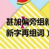 甚加偏旁組新字再組詞語有哪些（甚加偏旁組新字再組詞）