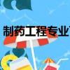 制藥工程專業可以考哪些證（制藥工程專業）